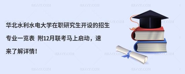 华北水利水电大学在职研究生开设的招生专业一览表 附12月联考马上启动，速来了解详情！