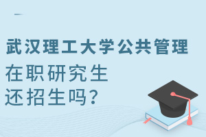 10月9日开始预报名！武汉理工大学公共管理在职研究生还招生吗？