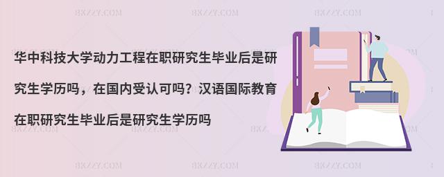 华中科技大学动力工程在职研究生毕业后是研究生学历吗，在国内受认可吗？汉语国际教育在职研究生毕业后是研究生学历吗