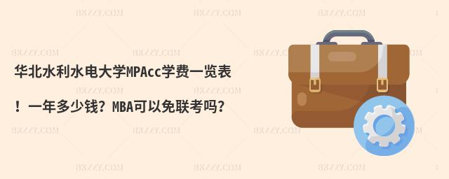 华北水利水电大学MPAcc学费一览表！一年多少钱？MBA可以免联考吗？