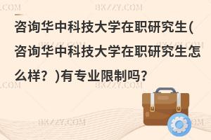 咨询华中科技大学在职研究生(咨询华中科技大学在职研究生怎么样？)有专业限制吗？