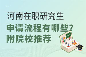 河南在职研究生申请流程有哪些？附院校推荐