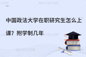 中国政法大学在职研究生怎么上课？附学制几年