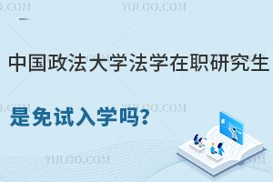 中国政法大学法学在职研究生是免试入学吗？
