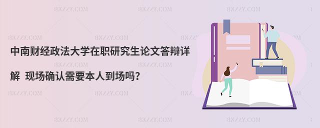 中南财经政法大学在职研究生论文答辩详解 现场确认需要本人到场吗？