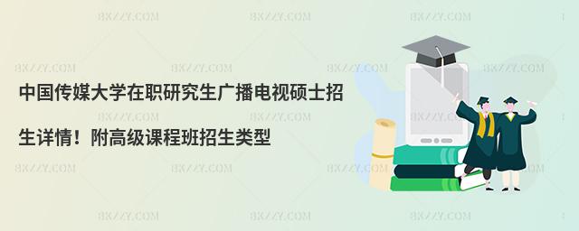 中国传媒大学在职研究生广播电视硕士招生详情！附高级课程班招生类型