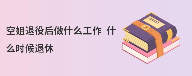 空姐退役后做什么工作 什么時候退休