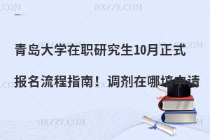 青岛大学在职研究生10月正式报名流程指南！调剂在哪填申请
