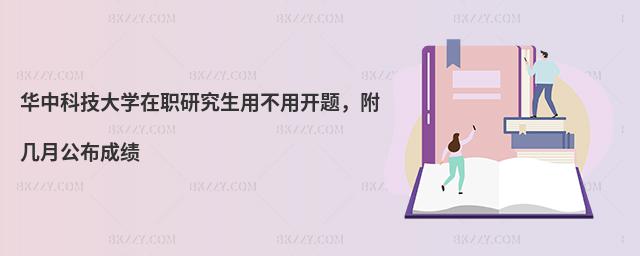 华中科技大学在职研究生用不用开题，附几月公布成绩
