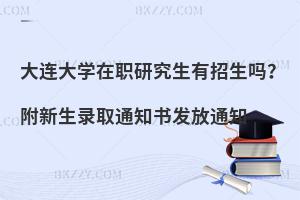 大连大学在职研究生有招生吗？附新生录取通知书发放通知