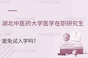 湖北中医药大学医学在职研究生是免试入学吗?