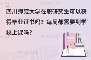 四川师范大学在职研究生可以获得毕业证书吗？每周都需要到学校上课吗？