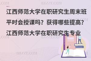 江西师范大学在职研究生周末班平时会授课吗？获得哪些提高？江西师范大学在职研究生专业