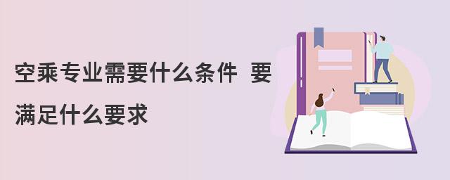 空乘專業需要什么條件 要滿足什么要求