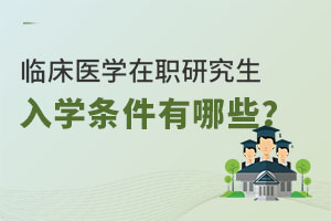 临床医学在职研究生入学条件有哪些？