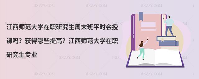江西師范大學在職研究生周末班平時會授課嗎？獲得哪些提高？江西師范大學在職研究生專業