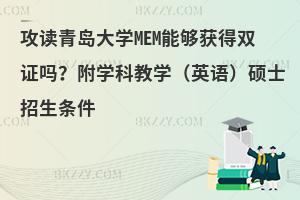 攻读青岛大学MEM能够获得双证吗？附学科教学（英语）硕士招生条件