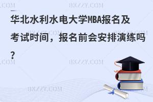 华北水利水电大学MBA报名及考试时间，报名前会安排演练吗？