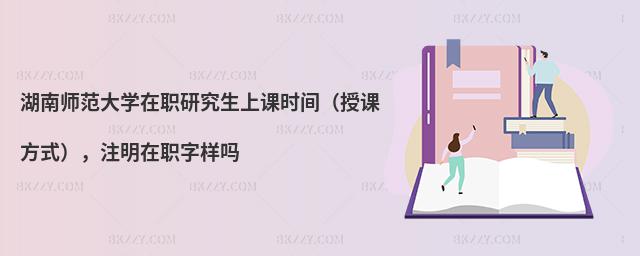 湖南師范大學在職研究生上課時間（授課方式），注明在職字樣嗎