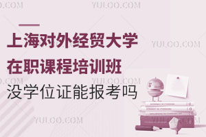 上海对外经贸大学在职课程培训班没有学位证可以报考吗