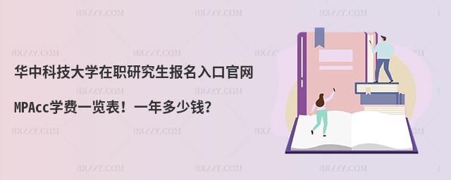 华中科技大学在职研究生报名入口官网 MPAcc学费一览表！一年多少钱？