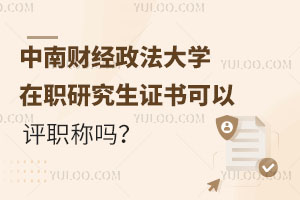 中南财经政法大学在职研究生证书可以评职称吗？
