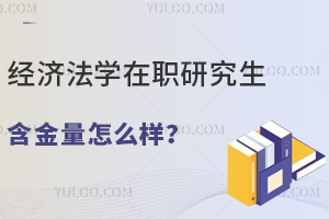 经济法学在职研究生含金量怎么样？附院校推荐