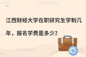 江西财经大学在职研究生学制几年，报名学费是多少？