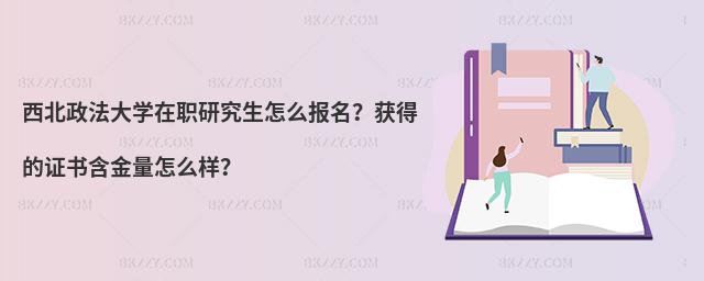 西北政法大學(xué)在職研究生怎么報(bào)名？獲得的證書含金量怎么樣？