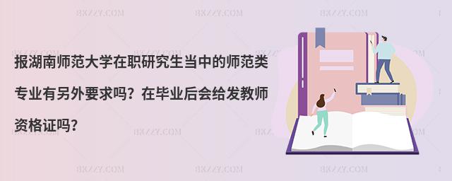 報(bào)湖南師范大學(xué)在職研究生當(dāng)中的師范類專業(yè)有另外要求嗎？在畢業(yè)后會給發(fā)教師資格證嗎？