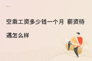 空乘工資多少錢一個月?薪資待遇怎么樣?