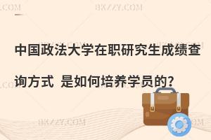 中国政法大学在职研究生成绩查询方式 是如何培养学员的？