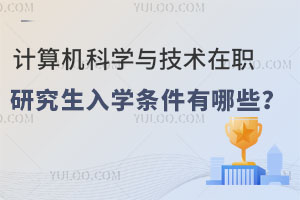 计算机科学与技术在职研究生入学条件有哪些？