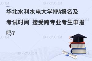 华北水利水电大学MPA报名及考试时间 接受跨专业考生申报吗？
