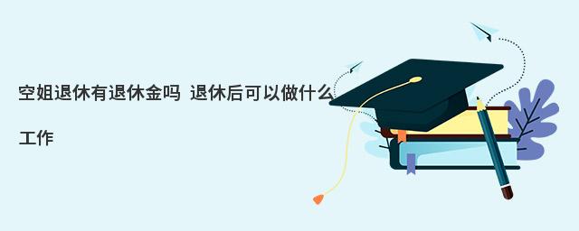 空姐退休有退休金嗎 退休后可以做什么工作