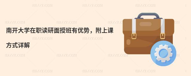 南開大學(xué)在職讀研面授班有優(yōu)勢,附上課方式詳解