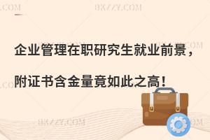 企业管理在职研究生就业前景，附证书含金量竟如此之高！