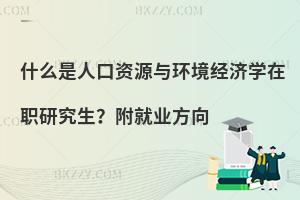 什么是人口资源与环境经济学在职研究生？附就业方向