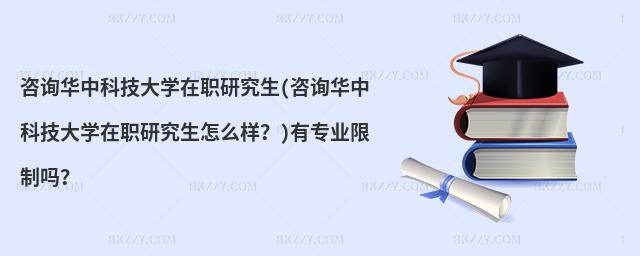 咨询华中科技大学在职研究生(咨询华中科技大学在职研究生怎么样？)有专业限制吗？