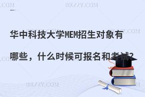 华中科技大学MEM招生对象有哪些，什么时候可报名和考试？