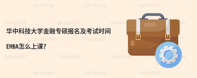 华中科技大学金融专硕报名及考试时间 EMBA怎么上课？