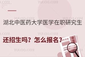 湖北中医药大学医学在职研究生还招生吗？怎么报名？