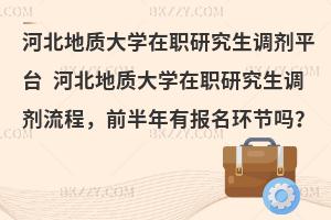 河北地质大学在职研究生调剂平台 河北地质大学在职研究生调剂流程，前半年有报名环节吗？