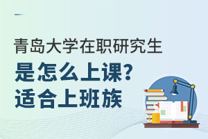 青岛大学在职研究生是怎么上课？适合上班族