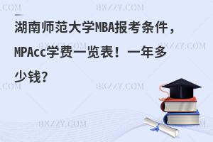 湖南师范大学MBA报考条件，MPAcc学费一览表！一年多少钱？