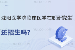 沈阳医学院临床医学在职研究生还招生吗？对评职称有用吗？