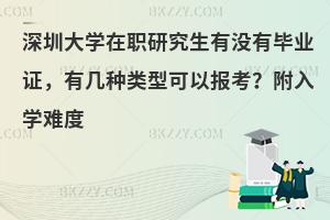 深圳大学在职研究生有没有毕业证，有几种类型可以报考？附入学难度