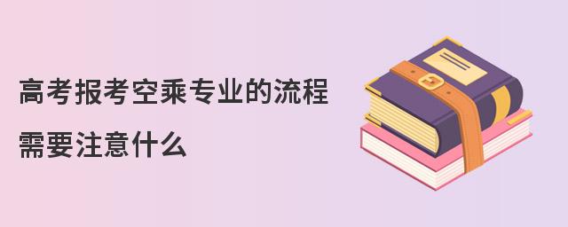 高考報考空乘專業(yè)的流程 需要注意什么