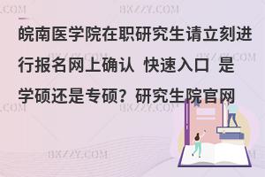 皖南医学院在职研究生请立刻进行报名网上确认 快速入口 是学硕还是专硕？研究生院官网