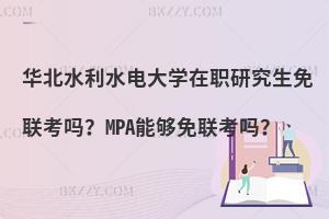 华北水利水电大学在职研究生免联考吗？MPA能够免联考吗？